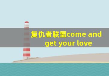 复仇者联盟come and get your love